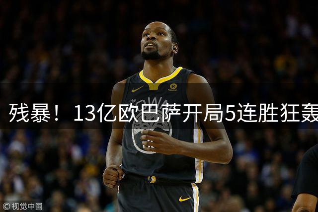 残暴！13亿欧巴萨开局5连胜狂轰22球+4场轰5球 7000万锋霸独进8球